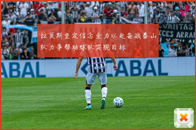 拉莫斯坚定信念全力以赴备战泰山队力争帮助球队实现目标