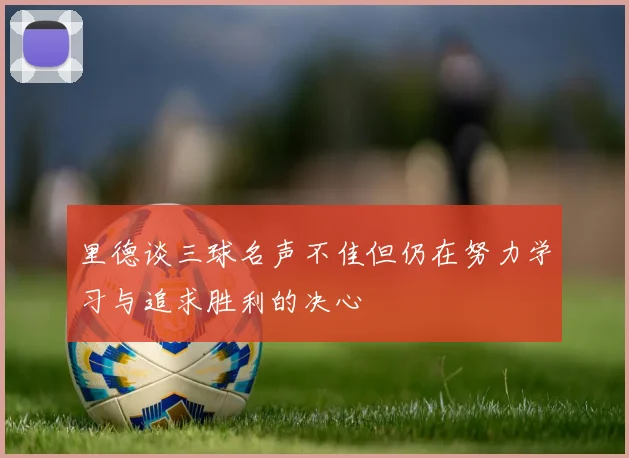 里德谈三球名声不佳但仍在努力学习与追求胜利的决心