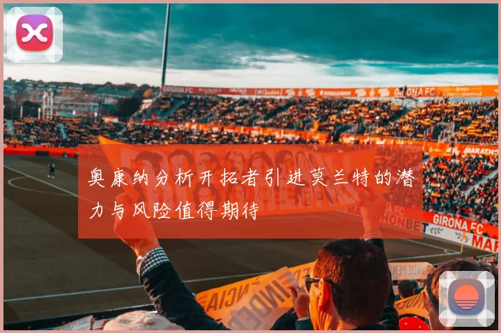 奥康纳分析开拓者引进莫兰特的潜力与风险值得期待