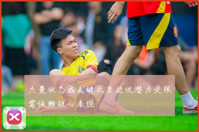 杰曼状态成关键北京进攻潜力受限需依赖核心表现