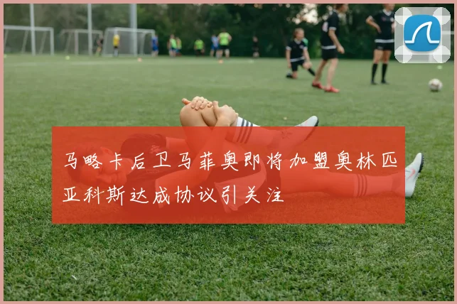马略卡后卫马菲奥即将加盟奥林匹亚科斯达成协议引关注